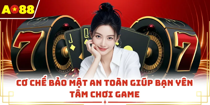 Cơ chế bảo mật an toàn giúp bạn yên tâm chơi game