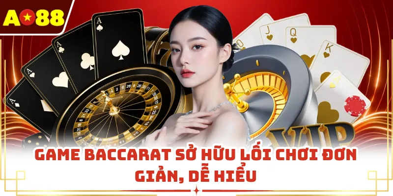 Game Baccarat sở hữu lối chơi đơn giản, dễ hiểu