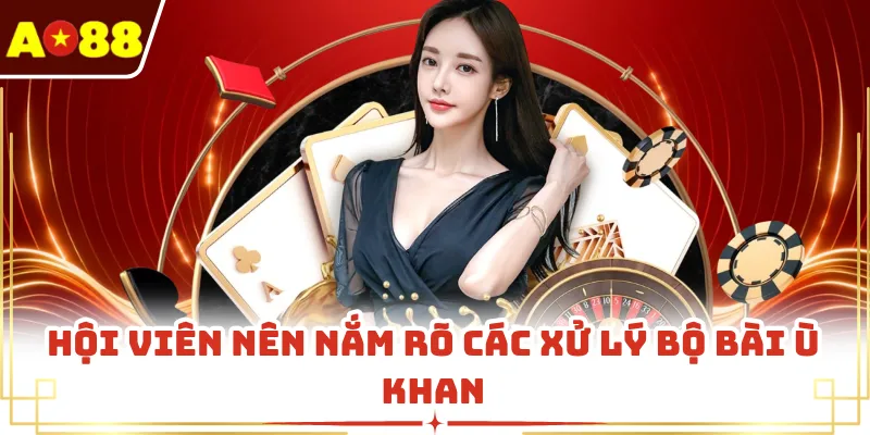 Hội viên nên nắm rõ các xử lý bộ bài ù khan