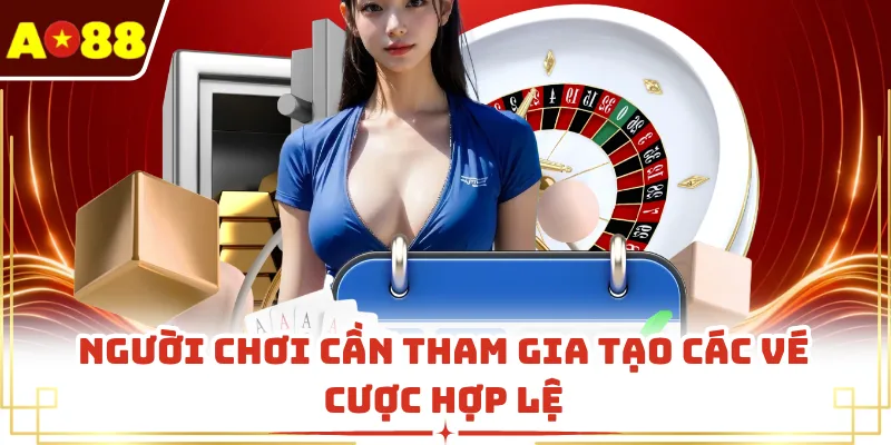 Người chơi cần tham gia tạo các vé cược hợp lệ